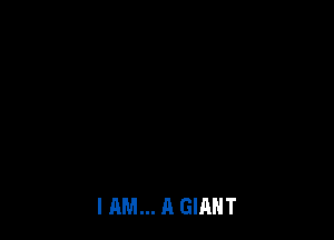 I AM... A GIANT