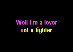 Well I'm a lover

not a fighter