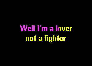 Well I'm a lover

not a fighter