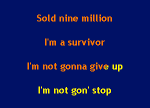 Sold nine million

I'm a survivor

I'm not gonna give up

I'm not gon' stop