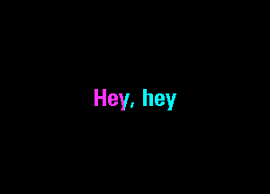 Hey,hey