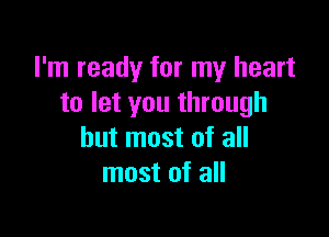 I'm ready for my heart
to let you through

but most of all
most of all