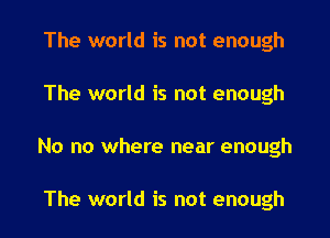 The world is not enough

The world is not enough

No no where near enough

The world is not enough