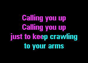 Calling you up
Calling you up

just to keep crawling
to your arms