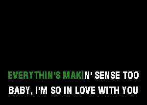 EVERYTHIH'S MAKIH' SENSE T00
BABY, I'M 80 IN LOVE WITH YOU