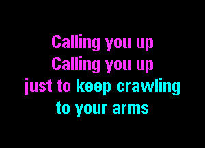 Calling you up
Calling you up

just to keep crawling
to your arms