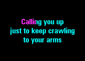 Calling you up

iust to keep crawling
to your arms