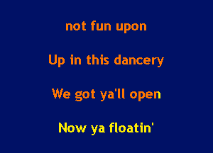 not fun upon

Up in this dancery

We got ya'll open

Now ya floatin'