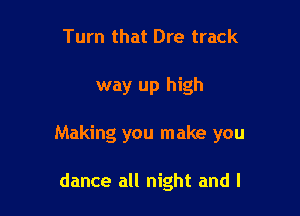 Turn that Dre track

way up high

Making you make you

dance all night and l