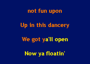 not fun upon

Up in this dancery

We got ya'll open

Now ya floatin'