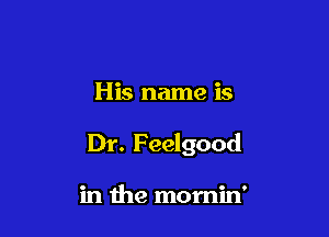 His name is

Dr. Feelgood

in the momin'