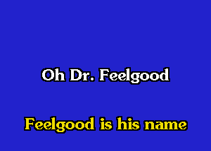 Oh Dr. F eelgood

Feelgood is his name