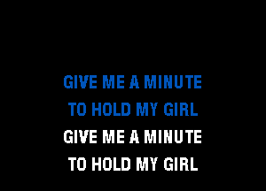 GIVE ME A MINUTE

TO HOLD MY GIRL
GIVE ME A MINUTE
TO HOLD MY GIRL