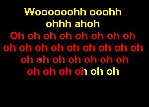 Woooooohh ooohh
ohhh ahoh
Oh oh oh oh oh oh oh oh
oh oh oh oh oh oh oh oh oh
oh eh oh oh oh oh oh
oh oh oh oh oh oh