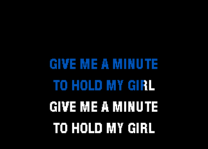 GIVE ME A MINUTE

TO HOLD MY GIRL
GIVE ME A MINUTE
TO HOLD MY GIRL