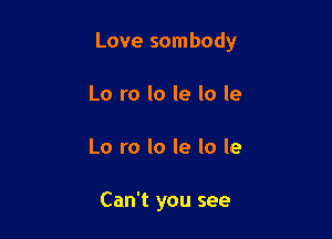 Love sombody

Lo ro lo le lo le
Lo ro lo le lo le

Can't you see