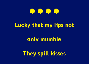 0000

Lucky that my lips not

only mumble

They spill kisses