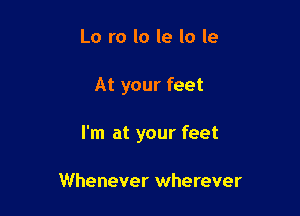 Lo ro lo 19 lo le

At your feet

I'm at your feet

Whenever wherever