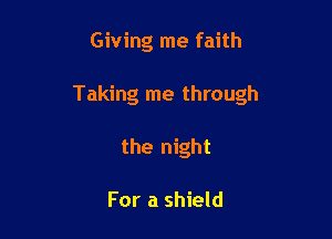 Giving me faith

Taking me through

the night

For a shield