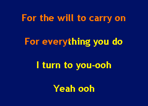 For the will to carry on

For everything you do

I turn to you-ooh

Yeah ooh