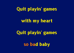 Quit playin' games

with my heart

Quit playin' games

so bad baby