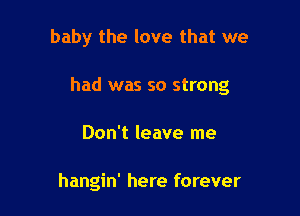 baby the love that we

had was so strong

Don't leave me

hangin' here forever