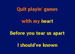 Quit playin' games

with my heart
Before you tear us apart

I should've known