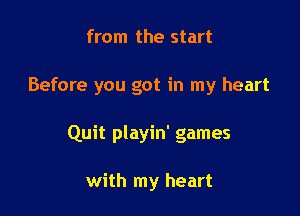 from the start

Before you got in my heart

Quit playin' games

with my heart
