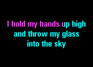 I hold my hands up high

and throw my glass
into the sky