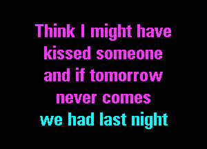 Think I might have
kissed someone

and if tomorrow
never comes
we had last night