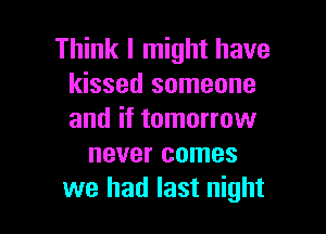 Think I might have
kissed someone

and if tomorrow
never comes
we had last night