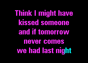 Think I might have
kissed someone

and if tomorrow
never comes
we had last night