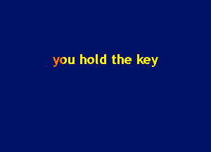 you hold the key