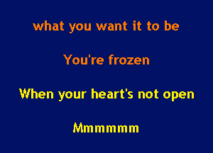 what you want it to be

You're frozen

When your heart's not open

Mmmmmm