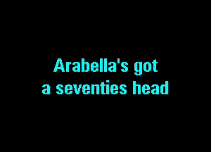 Arabella's got

a seventies head