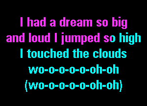 I had a dream so big
and loud I iumped so high
I touched the clouds
wo-o-o-o-o-oh-oh
(wo-o-o-o-o-oh-oh)
