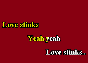 Love stinks

Y eah yeah

Love stinks