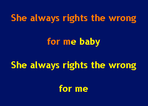 She always rights the wrong

for me baby

She always rights the wrong

for me