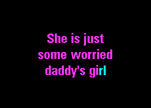 She is just

some worried
daddy's girl