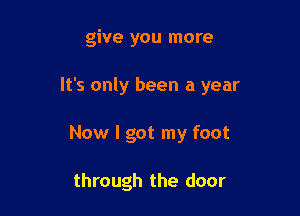 give you more

It's only been a year

Now I got my foot

through the door