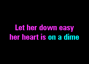 Let her down easy

her heart is on a dime