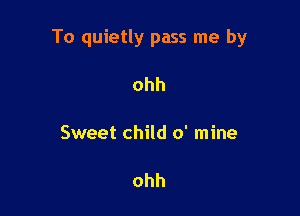 To quietly pass me by

ohh

Sweet child 0' mine

ohh