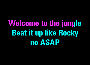 Welcome to the jungle

Beat it up like Rocky
no ASAP