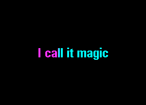 I call it magic