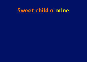 Sweet child 0' mine