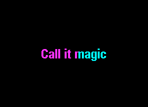 Call it magic