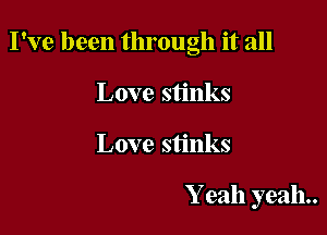 I've been through it all

Love stinks
Love stinks

Y eah yeah.