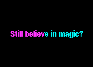 Still believe in magic?