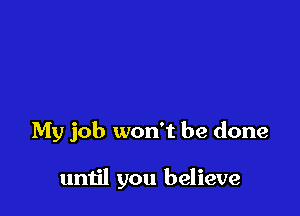 My job won't be done

until you believe