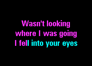 Wasn't looking

where I was going
I fell into your eyes